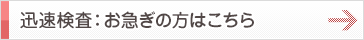 結果を早く知りたい方の検査はこちら