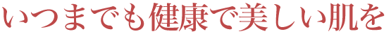いつまでも健康で美しい肌を