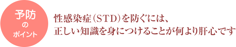 性感染症（STD）を防ぐには、正しい知識を身につけることが何より肝心です