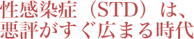 こんな症状があるようでしたら、 
                        性感染症（STD）の疑いがあります